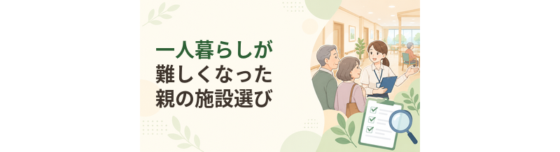 一人暮らしが難しくなった親の施設選び