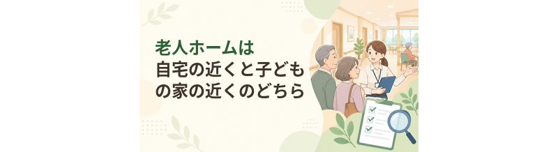 老人ホームは自宅の近くと子どもの家の近くのどちらがよい？