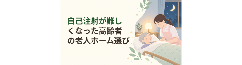 自己注射が難しくなった高齢者の老人ホーム選び