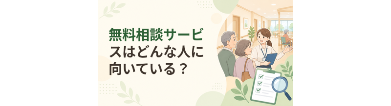 老人ホームの無料相談サービスはどんな人に向いている？