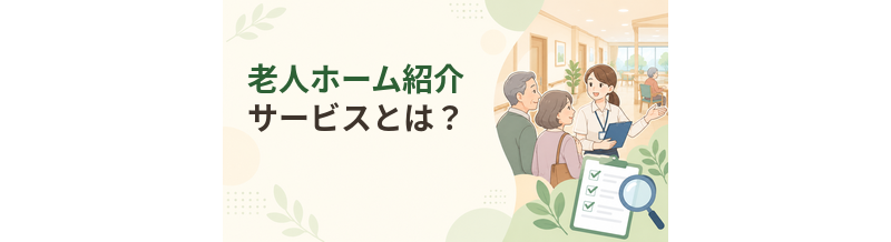 老人ホーム紹介サービスとは？仕組み・使い方・注意点を解説