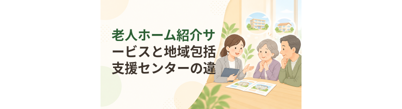 老人ホーム紹介サービスと地域包括支援センターの違い｜相談先をどう選ぶ？