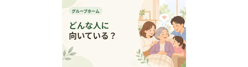 グループホームはどんな人に向いている？