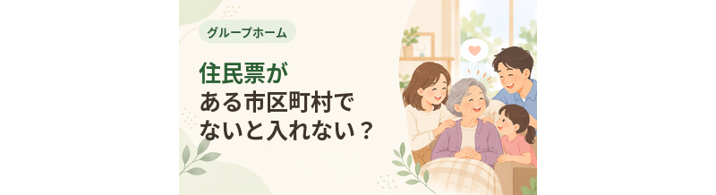 グループホームは住民票がある市区町村でないと入れない？