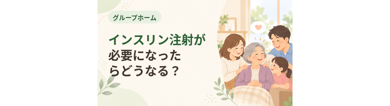 グループホームでインスリン注射が必要になったらどうなる？