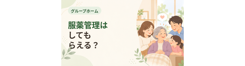 グループホームで服薬管理はしてもらえる？