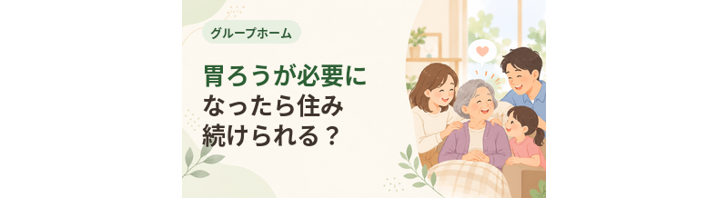 グループホームで胃ろうが必要になったら住み続けられる？