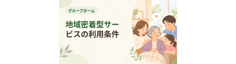 グループホームの地域密着型サービスの利用条件を詳しく解説