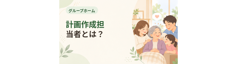 グループホームの計画作成担当者とは？