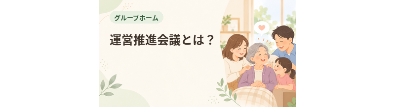 グループホームの運営推進会議とは？家族が知っておきたい役割