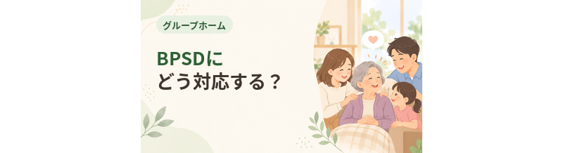 グループホームでBPSDにどう対応する？