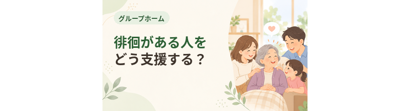 グループホームで徘徊がある人をどう支援する？