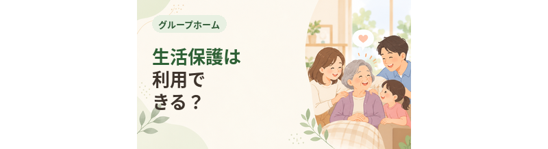 グループホームで生活保護は利用できる？