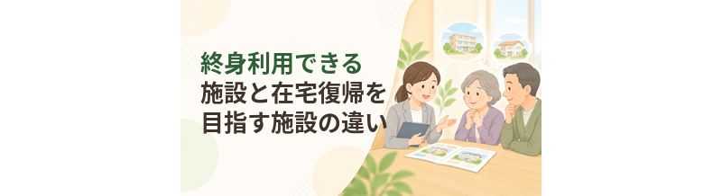 終身利用できる施設と在宅復帰を目指す施設の違い