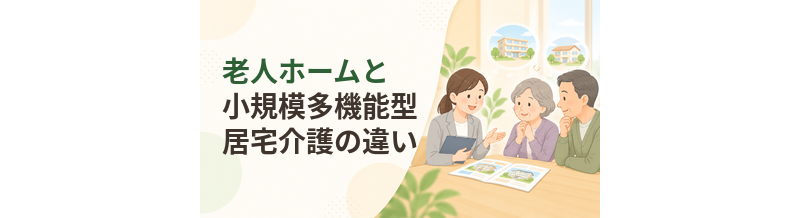老人ホームと小規模多機能型居宅介護の違い｜住み替えと在宅生活を比較