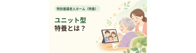 ユニット型特養とは？従来型との違いを解説