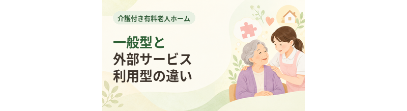 介護付き有料老人ホームの一般型と外部サービス利用型の違い