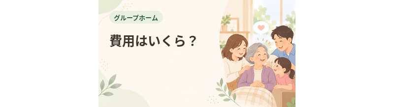 グループホームの費用はいくら？入居時費用と月額料金を解説