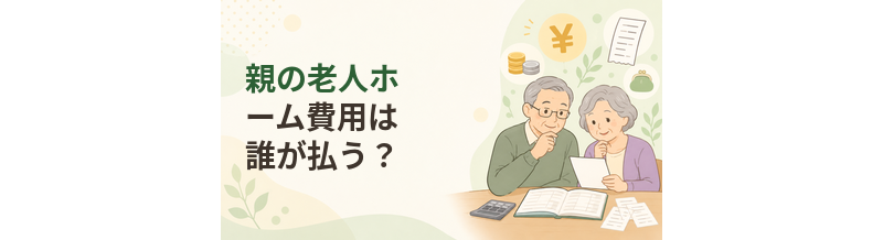 親の老人ホーム費用は誰が払う？本人・家族の負担を考える