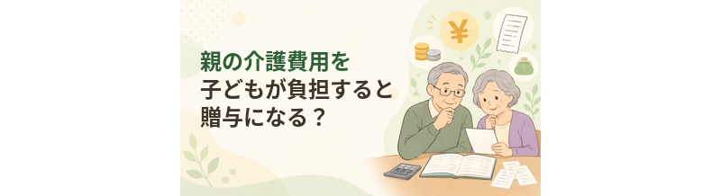 親の介護費用を子どもが負担すると贈与になる？確認したい税務上の考え方