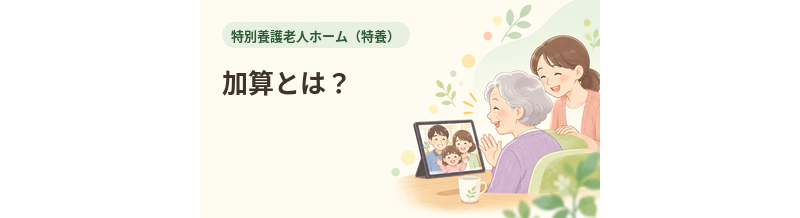 特養の加算とは？料金表を見るときに知っておきたい基本