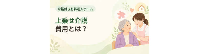 介護付き有料老人ホームの上乗せ介護費用とは？
