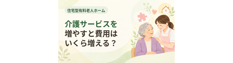 住宅型有料老人ホームで介護サービスを増やすと費用はいくら増える？