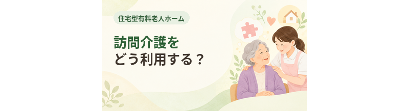 住宅型有料老人ホームでは訪問介護をどう利用する？