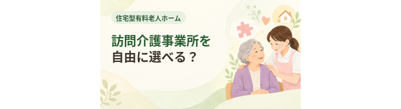住宅型有料老人ホームで訪問介護事業所を自由に選べる？