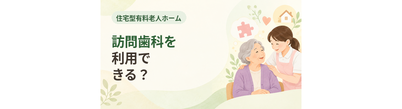 住宅型有料老人ホームで訪問歯科を利用できる？