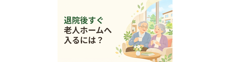 退院後すぐ老人ホームへ入るには？病院から施設への移行手順