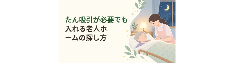 たん吸引が必要でも入れる老人ホームの探し方