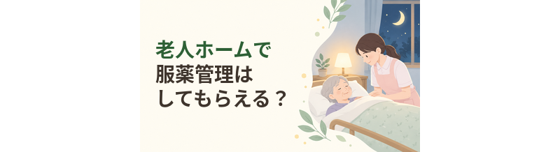 老人ホームで服薬管理はしてもらえる？