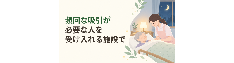 頻回な吸引が必要な人を受け入れる施設で確認したいこと