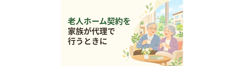 老人ホーム契約を家族が代理で行うときに確認すること