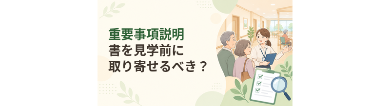 老人ホームの重要事項説明書を見学前に取り寄せるべき？