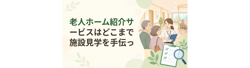 老人ホーム紹介サービスはどこまで施設見学を手伝ってくれる？