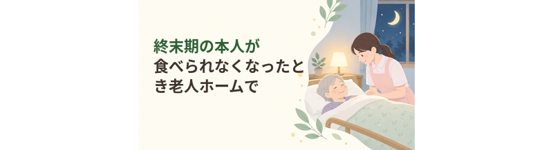 終末期の本人が食べられなくなったとき老人ホームでできること