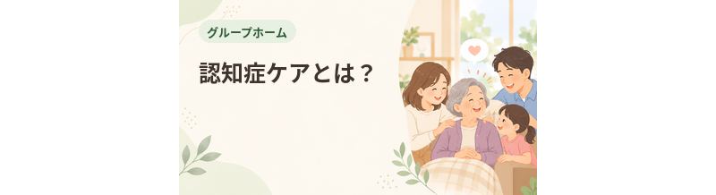 グループホームの認知症ケアとは？