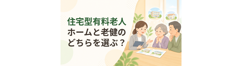 住宅型有料老人ホームと老健のどちらを選ぶ？介護サービスと入居期間を比較