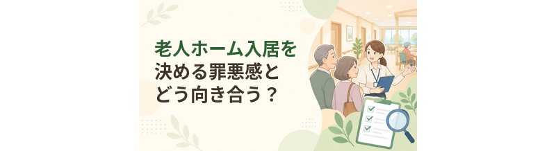 老人ホーム入居を決める罪悪感とどう向き合う？家族が整理したいこと