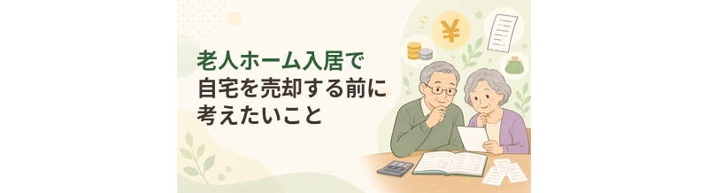 老人ホーム入居で自宅を売却する前に考えたいこと