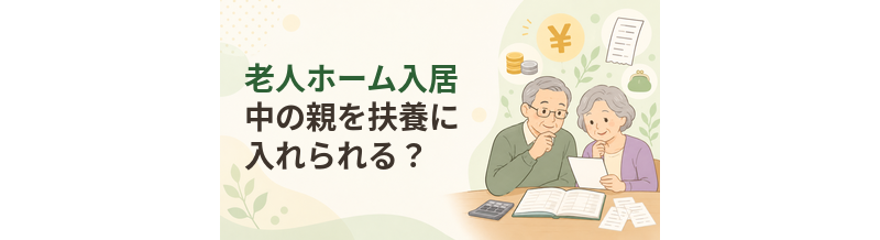 老人ホーム入居中の親を扶養に入れられる？税務上の確認ポイント