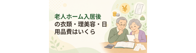 老人ホーム入居後の衣類・理美容・日用品費はいくら見込む？