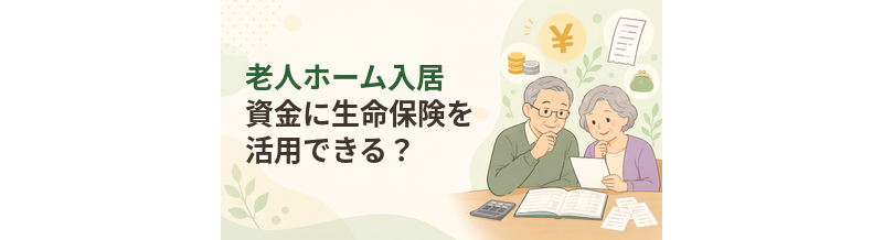 老人ホーム入居資金に生命保険を活用できる？確認したいこと