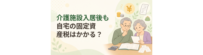 介護施設入居後も自宅の固定資産税はかかる？