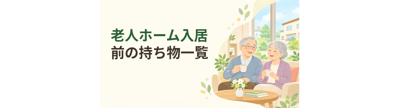 老人ホーム入居前の持ち物一覧｜必要なもの・不要なもの