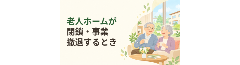 老人ホームが閉鎖・事業撤退するとき家族が確認すること