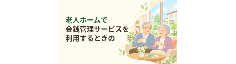 老人ホームで金銭管理サービスを利用するときの注意点