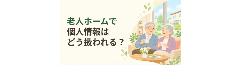 老人ホームで個人情報はどう扱われる？家族が確認したいこと